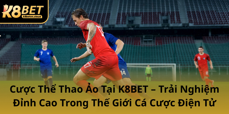 Cuoc The Thao Ao Tai K8Bet Trai Nghiem Dinh Cao Trong The Gioi Ca Cuoc Dien Tu0