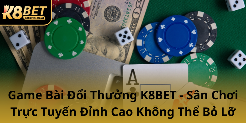 Game Bai Doi Thuong K8Bet San Choi Truc Tuyen Dinh Cao Khong The Bo Lo0