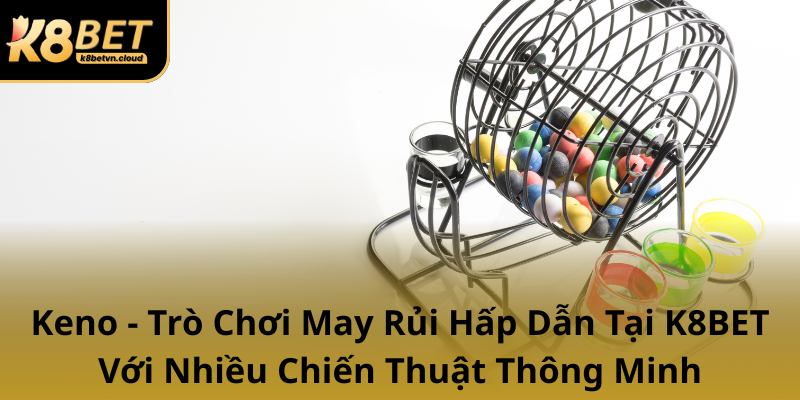 Keno Tro Choi May Rui Hap Dan Tai K8Bet Voi Nhieu Chien Thuat Thong Minh0