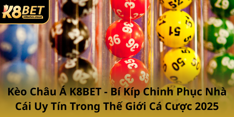 Keo Chau A K8Bet Bi Kip Chinh Phuc Nha Cai Uy Tin Trong The Gioi Ca Cuoc 20250