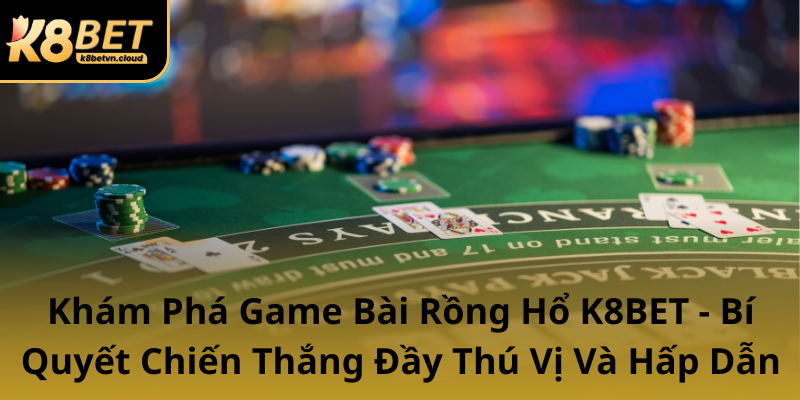 Kham Pha Game Bai Rong Ho K8Bet Bi Quyet Chien Thang Day Thu Vi Va Hap Dan0