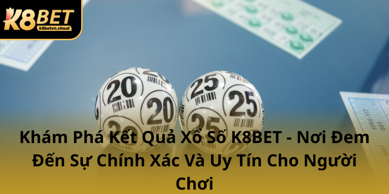 Kham Pha Ket Qua Xo So K8Bet Noi Dem Den Su Chinh Xac Va Uy Tin Cho Nguoi Choi0